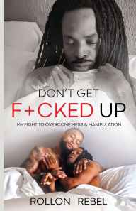 Title: Don't Get F+cked Up: My Fight To Overcome Mess & Manipulation, Author: Rollon Rebel