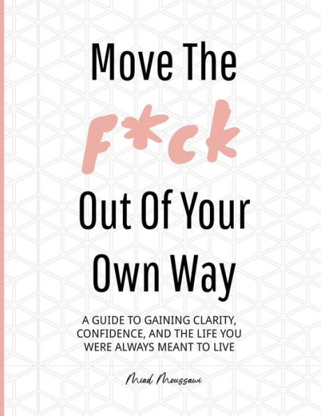 Move the F*ck Out of Your Own Way: A guide to discovering your most authentic self, setting realistic goals, and developing a confident mindset through execution.