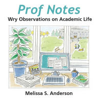 Title: Prof Notes: Wry Observations on Academic Life, Author: Melissa S Anderson