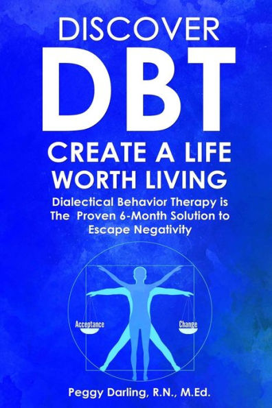 Discover DBT Create a Life Worth Living: Dialectical Behavior Therapy Is the Proven 6-Month Solution to Escape Negativity