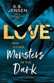 Title: Love and Other Monsters in the Dark: Short Stories, Author: K.B. Jensen