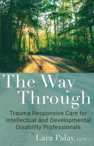 Title: The Way Through: Trauma Responsive Care for Intellectual and Developmental Disability Professionals, Author: Lara Palay