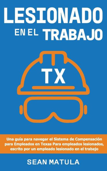 Lesionado en el Trabajo - Texas: Una guï¿½a para los Trabajadores de Texas Sistema de Compensaciï¿½n. Escrito por un trabajador accidentado, para lesionados