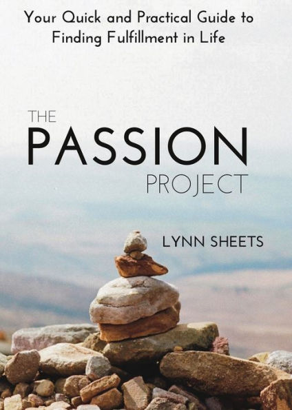 The Passion Project: Your Quick and Practical Guide to Finding Fulfillment Life