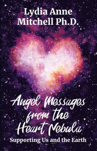 Title: Angel Messages from the Heart Nebula: Supporting Us and the Earth, Author: Lydia Anne Mitchell