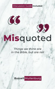 Title: Misquoted: Things we think are in the Bible, but are not, Author: Russell Muilenburg