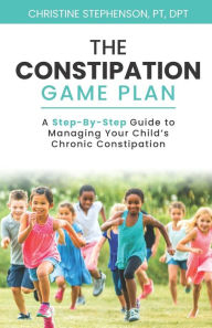 Title: The Constipation Game Plan: A Step-By-Step Guide to Managing Your Child's Chronic Constipation, Author: Christine Stephenson