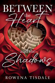 Title: Between the Heart and the Shadows: A love story, Author: Rowena Tisdale