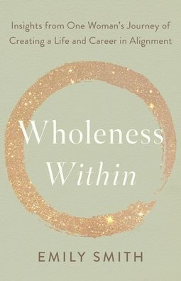 Wholeness Within: Insights from One Woman's Journey of Creating a Life and Career Alignment