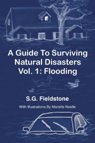 Title: A Guide To Surviving Natural Disasters Vol. 1: Flooding, Author: S.G. Fieldstone
