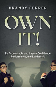 Title: Own It!: Be Accountable and Inspire Confidence, Performance, and Leadership, Author: Brandy Ferrer