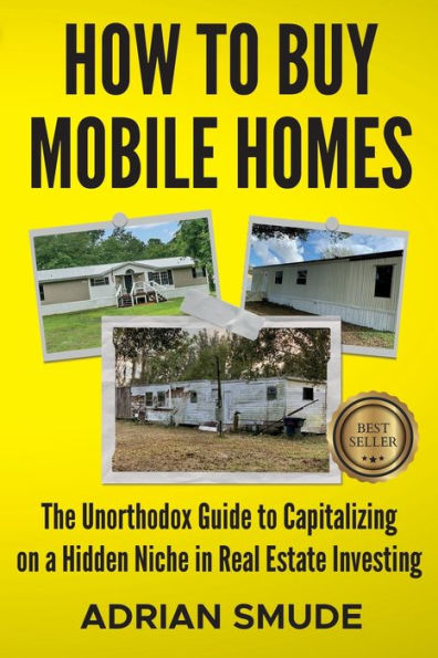 How to Buy Mobile Homes: The Unorthodox Guide Capitalizing on a Hidden Niche Real Estate Investing