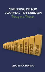 Title: Spending Detox Journal to Freedom: Money on a Mission, Author: Charity Ann Morris