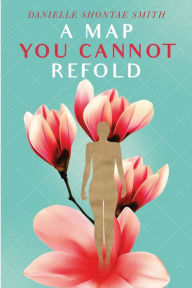 Title: A Map You Cannot Refold, Author: Danielle Shontae Smith