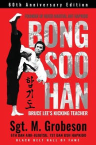 Title: FOUNDER OF MIXED MARTIAL ART HAPKIDO - BONG SOO HAN - BRUCE LEE'S KICKING TEACHER, Author: Sgt. M. Grobeson