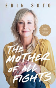 Title: The Mother of All Fights: Everything Cancer Taught Me About Living a Full and Vibrant Life, Author: Erin Soto