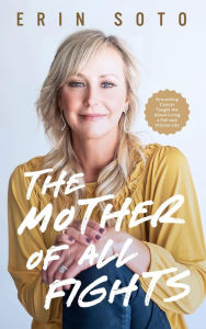 Title: The Mother of All Fights: Everything Cancer Taught Me About Living a Full and Vibrant Life, Author: Erin Soto