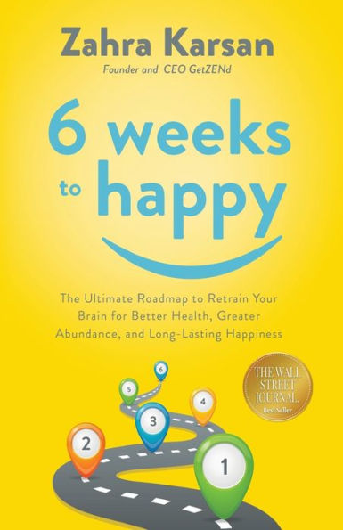 6 Weeks To Happy: The Ultimate Roadmap Retrain Your Brain For Better Health, Greater Abundance, and Long Lasting Happiness