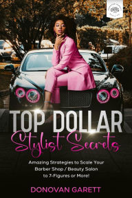 Title: Top Dollar Stylist Secrets: Amazing Strategies to Scale Your Barbershop / Beauty Salon to 7-Figures or More!, Author: Donovan Garett