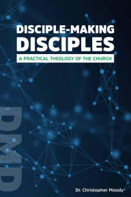 Title: Disciple-Making Disciples: A Practical Theology Of The Church, Author: Christopher Moody