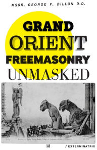 Title: Grand Orient Freemasonry Unmasked, Author: D.D. Msgr. George Dillon