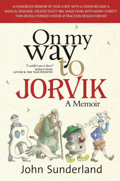 On My Way To Jorvik: A humorous memoir of how a boy with a vision became a radical designer, created Dusty Bin, made films with Kenny Everett then revolutionised visitor attraction design forever