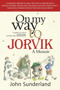 Title: On My Way To Jorvik: A humorous memoir of how a boy with a vision became a radical designer, created Dusty Bin, made films with Kenny Everett then revolutionised visitor attraction design forever, Author: John Sunderland
