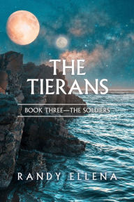 Title: The Tierans: Book Three -- The Soldiers, Author: Randy Ellena