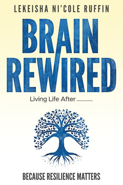 Brain Rewired: Living Life After________________: Because Resilience Matters