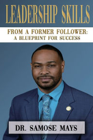 Title: Leadership Skills from a Former Follower: A Blueprint for Success, Author: Samose Mays