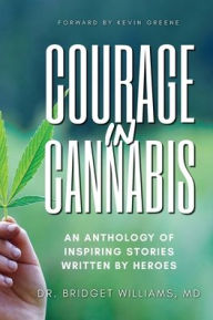 Title: Courage In Cannabis: An Anthology Of Inspiring Stories Written By Heroes, Author: Bridget Cole Williams