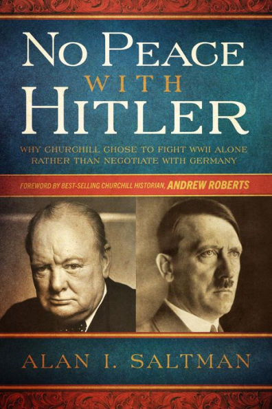 No Peace with Hitler: Why Churchill Chose to Fight WWII Alone Rather than Negotiate with Germany