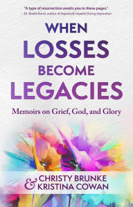 Title: When Losses Become Legacies: Memoirs on Grief, God, and Glory, Author: Christy Brunke