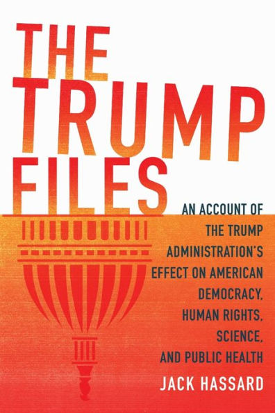 The Trump Files: An Account of the Trump Administration's Effect on American Democracy, Human Rights, Science and Public Health
