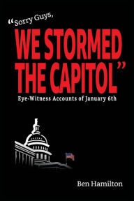 Title: Sorry Guys, We Stormed the Capitol: Eye-Witness Accounts of January 6th (Color Photograph Edition), Author: Ben Hamilton