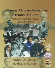 Title: Unsung African-American History Makers: Unknown Hidden Figures And Their Stories, Author: Matthew A Carson