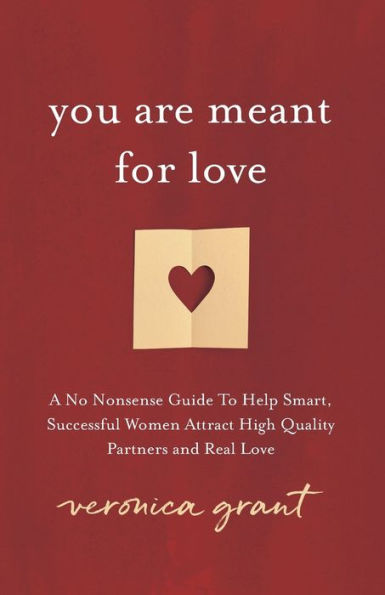 You Are Meant For Love: A No-Nonsense Guide To Help Smart, Successful Women Attract High Quality Partners and Real Love