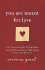 You Are Meant For Love: A No-Nonsense Guide To Help Smart, Successful Women Attract High Quality Partners and Real Love