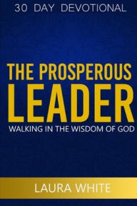 Title: The Prosperous Leader: Walking in the wisdom of God, Author: Laura White