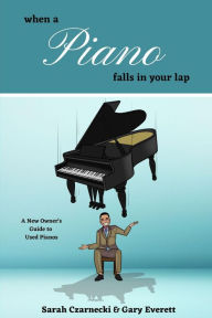 Title: WHEN A PIANO FALLS IN YOUR LAP: A New Owner's Guide to Used Pianos, Author: Sarah Czarnecki