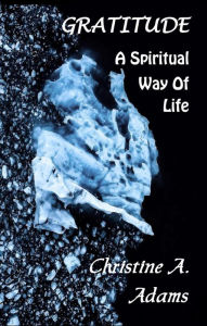 Title: Gratitude: A Spiritual Way of Life, Author: Christine A. Adams