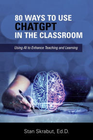 Title: 80 Ways to Use ChatGPT in the Classroom: Using AI to Enhance Teaching and Learning, Author: Stan Skrabut