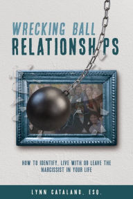 Title: Wrecking Ball Relationships: How to Identify, Live With or Leave the Narcissist in Your Life, Author: Lynn Catalano