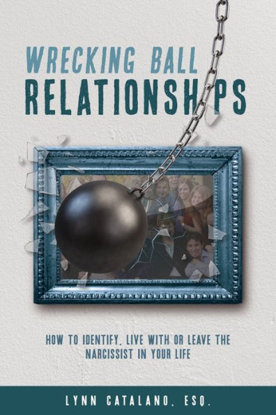 Wrecking Ball Relationships: How to Identify, Live With or Leave the Narcissist in Your Life