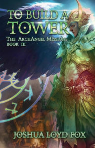 Title: To Build a Tower: Book III of The ArchAngel Missions, Author: Joshua Loyd Fox