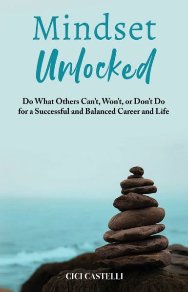 Mindset Unlocked: Do What Others Can't, Won't, or Don't for a Successful and Balanced Career, Life