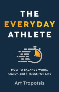 Free audio books download for iphone The Everyday Athlete: How to Balance Work, Family, and Fitness for Life ePub iBook