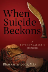 Title: When Suicide Beckons: A Psychoanalyst's Memoir, Author: Bhaskar Sripada