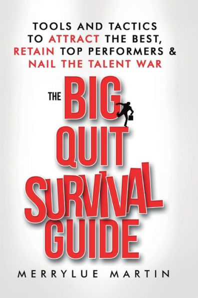 The Big Quit Survival Guide: Tools and Tactics to Attract the Best, Retain Top Performers, & Nail the Talent War: