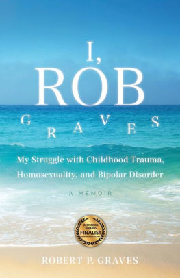 I, Rob Graves: My Struggle with Childhood Trauma, Homosexuality, and Bipolar Disorder: A Memoir